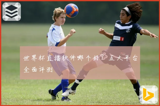 世界杯直播软件哪个好？五大平台全面评测
