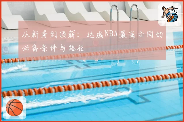 从新秀到顶薪：达成NBA最高合同的必备条件与路径