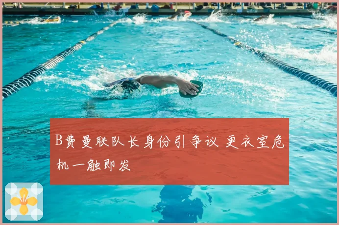 B费曼联队长身份引争议 更衣室危机一触即发